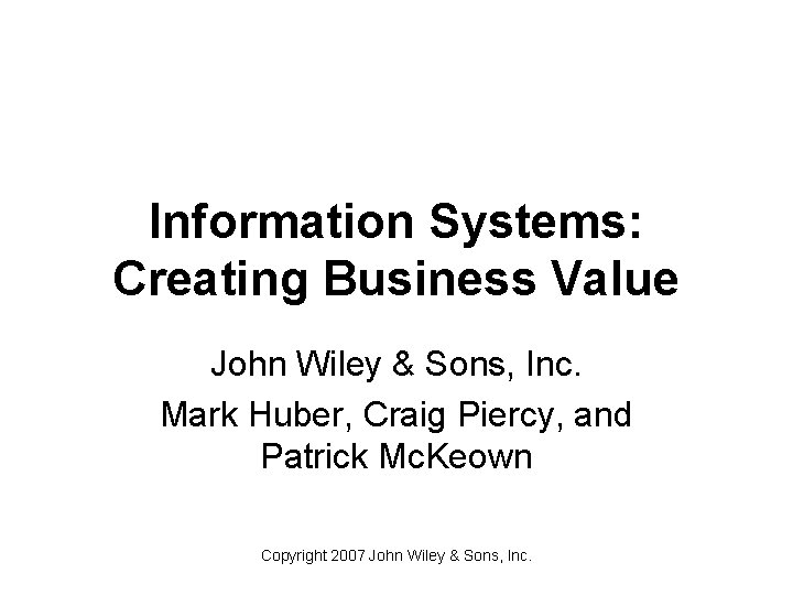 Information Systems: Creating Business Value John Wiley & Sons, Inc. Mark Huber, Craig Piercy,