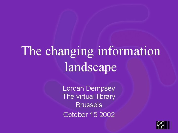 The changing information landscape Lorcan Dempsey The virtual library Brussels October 15 2002 