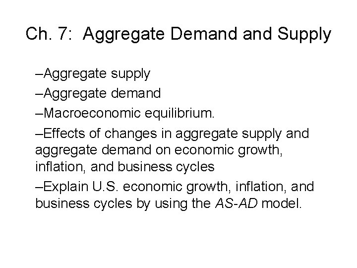 Ch. 7: Aggregate Demand Supply –Aggregate supply –Aggregate demand –Macroeconomic equilibrium. –Effects of changes