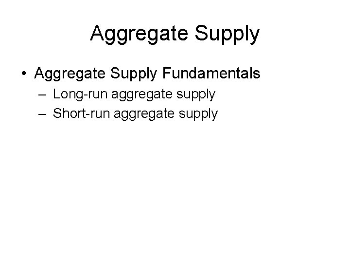 Aggregate Supply • Aggregate Supply Fundamentals – Long-run aggregate supply – Short-run aggregate supply Aggregate Supply • Aggregate Supply Fundamentals – Long-run aggregate supply – Short-run aggregate supply
