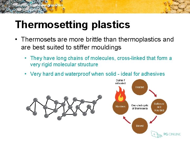 Sources, origins and properties Unit 5 D Polymers Thermosetting plastics • Thermosets are more