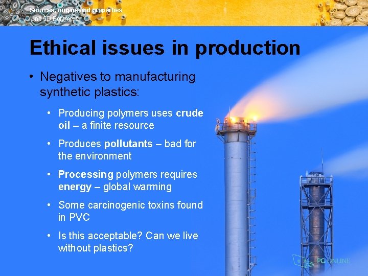 Sources, origins and properties Unit 5 D Polymers Ethical issues in production • Negatives
