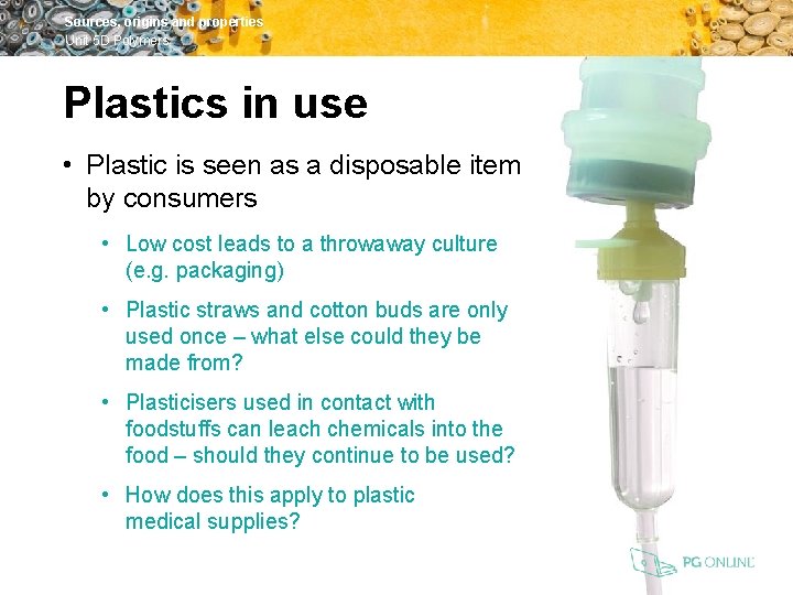 Sources, origins and properties Unit 5 D Polymers Plastics in use • Plastic is