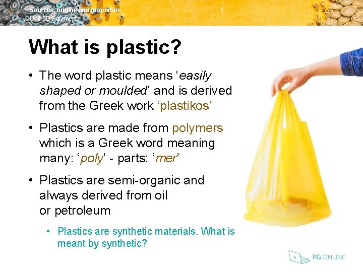 Sources, origins and properties Unit 5 D Polymers What is plastic? • The word