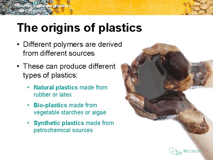 Sources, origins and properties Unit 5 D Polymers The origins of plastics • Different