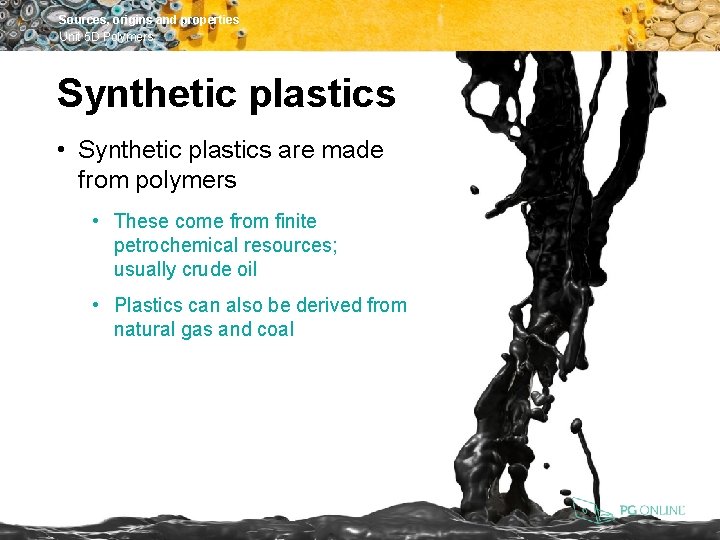 Sources, origins and properties Unit 5 D Polymers Synthetic plastics • Synthetic plastics are