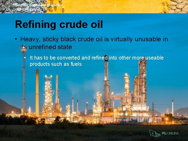 Sources, origins and properties Unit 5 D Polymers Refining crude oil • Heavy, sticky