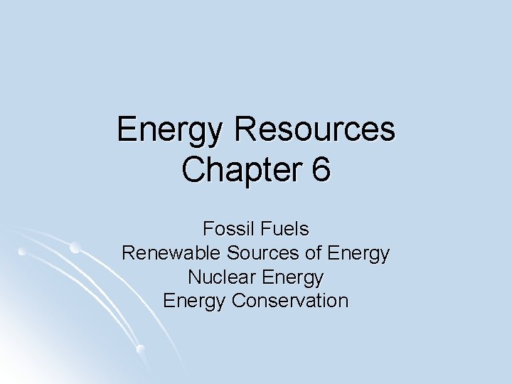 Energy Resources Chapter 6 Fossil Fuels Renewable Sources of Energy Nuclear Energy Conservation 