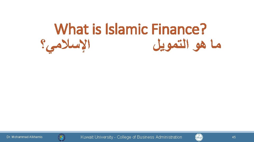 What is Islamic Finance? ﺍﻹﺳﻼﻣﻲ؟ ﻣﺎ ﻫﻮ ﺍﻟﺘﻤﻮﻳﻞ Dr. Mohammad Alkhamis Kuwait University -