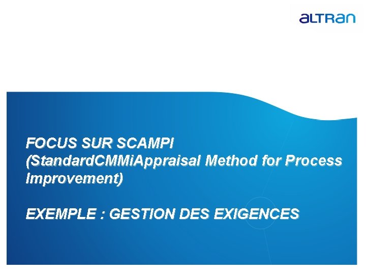 FOCUS SUR SCAMPI (Standard. CMMi. Appraisal Method for Process Improvement) EXEMPLE : GESTION DES