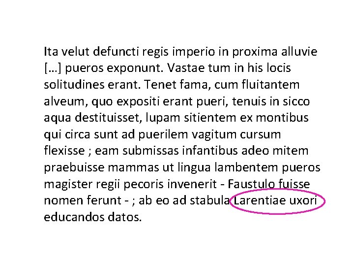 Ita velut defuncti regis imperio in proxima alluvie […] pueros exponunt. Vastae tum in