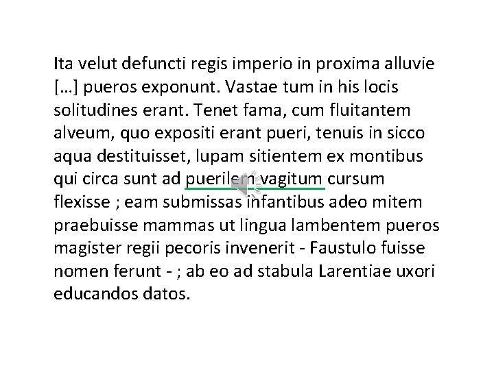 Ita velut defuncti regis imperio in proxima alluvie […] pueros exponunt. Vastae tum in