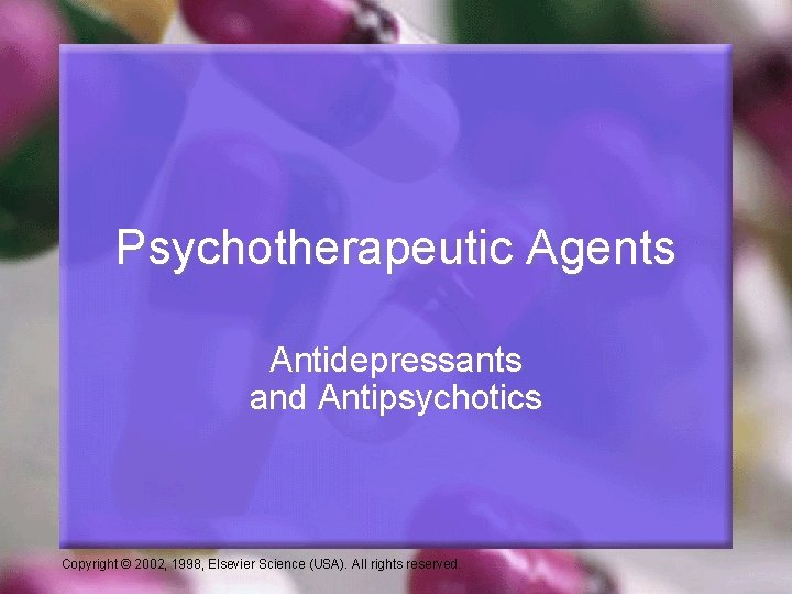 Psychotherapeutic Agents Antidepressants and Antipsychotics Copyright © 2002, 1998, Elsevier Science (USA). All rights