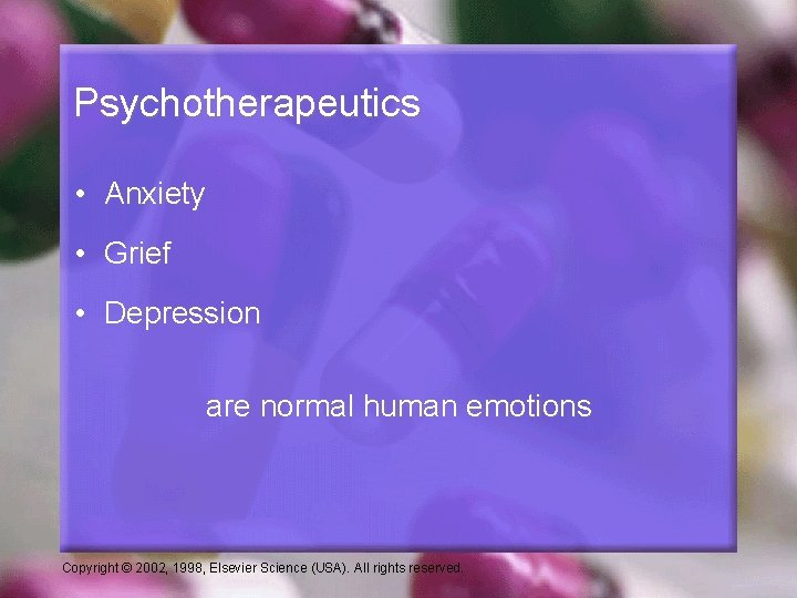 Psychotherapeutics • Anxiety • Grief • Depression are normal human emotions Copyright © 2002,