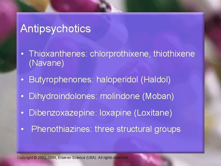 Antipsychotics • Thioxanthenes: chlorprothixene, thiothixene (Navane) • Butyrophenones: haloperidol (Haldol) • Dihydroindolones: molindone (Moban)