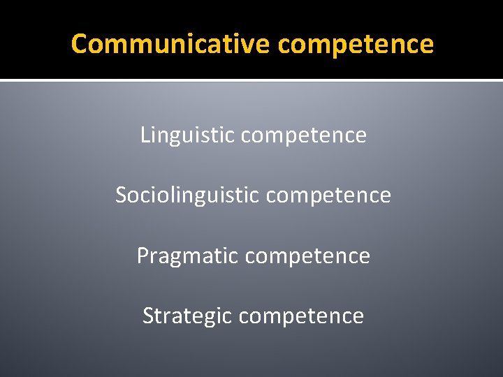 Communicative competence Linguistic competence Sociolinguistic competence Pragmatic competence Strategic competence 