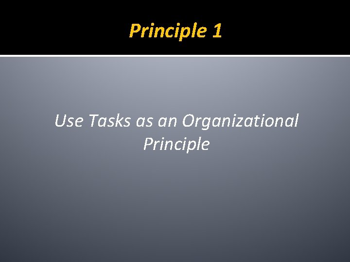Principle 1 Use Tasks as an Organizational Principle 