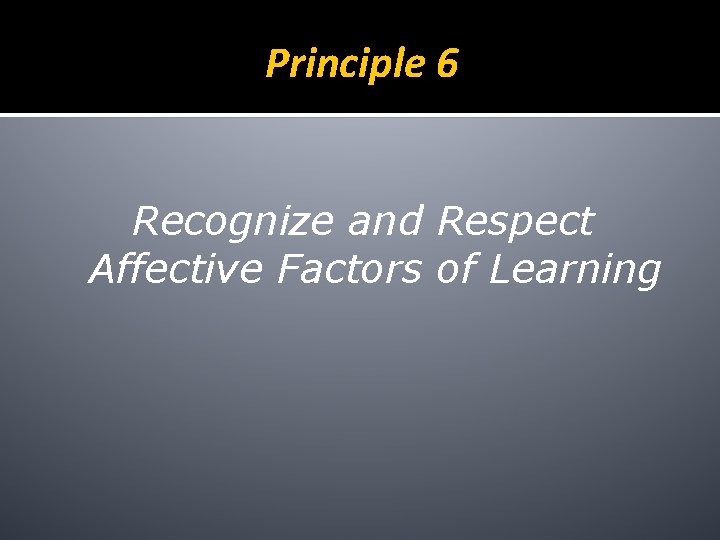 Principle 6 Recognize and Respect Affective Factors of Learning 