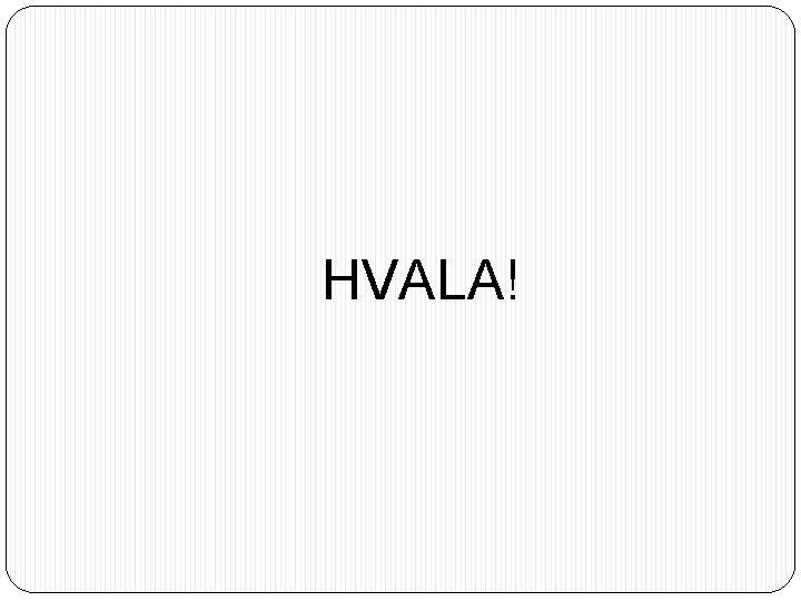 HVALA! 