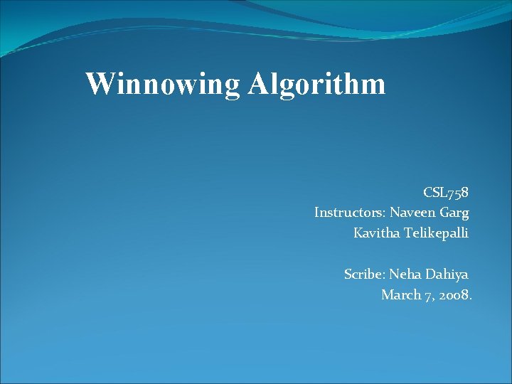 Winnowing Algorithm CSL 758 Instructors: Naveen Garg Kavitha Telikepalli Scribe: Neha Dahiya March 7,