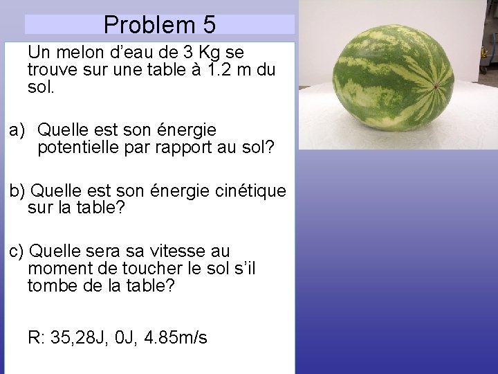 Problem 5 Un melon d’eau de 3 Kg se trouve sur une table à