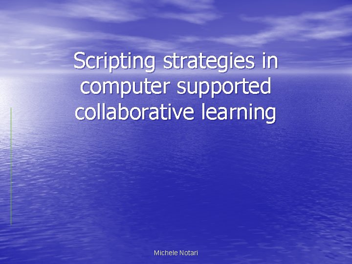 Scripting strategies in computer supported collaborative learning Michele Notari 