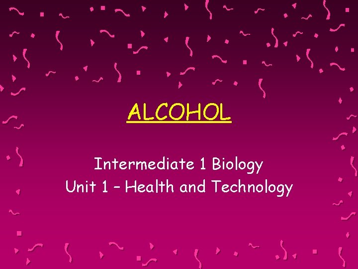 ALCOHOL Intermediate 1 Biology Unit 1 – Health and Technology 