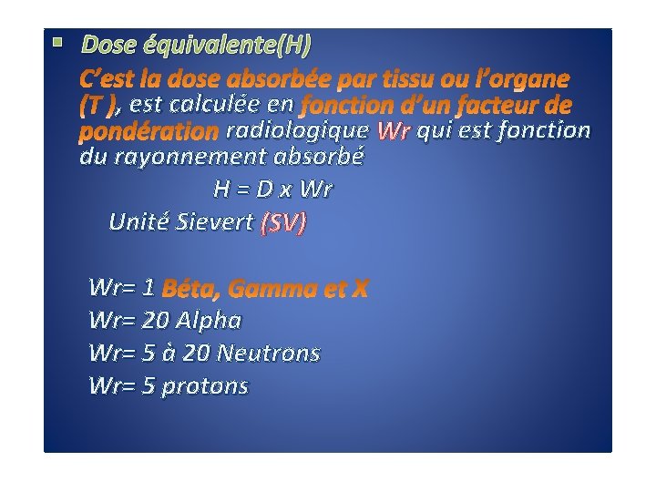 § Dose équivalente(H) , est calculée en radiologique Wr qui est fonction du rayonnement