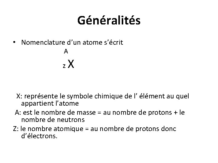 Généralités • Nomenclature d’un atome s’écrit A z X X: représente le symbole chimique