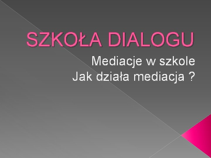 SZKOŁA DIALOGU Mediacje w szkole Jak działa mediacja ? 