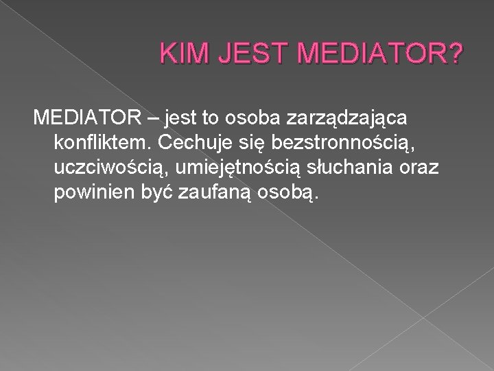 KIM JEST MEDIATOR? MEDIATOR – jest to osoba zarządzająca konfliktem. Cechuje się bezstronnością, uczciwością,