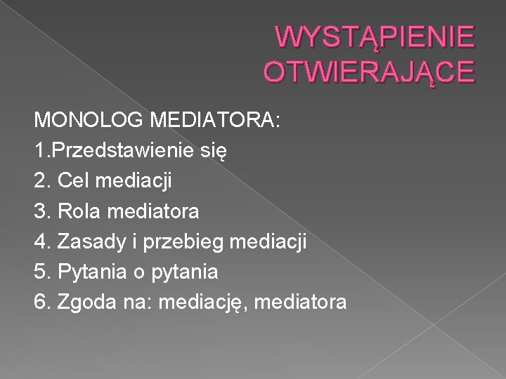 WYSTĄPIENIE OTWIERAJĄCE MONOLOG MEDIATORA: 1. Przedstawienie się 2. Cel mediacji 3. Rola mediatora 4.