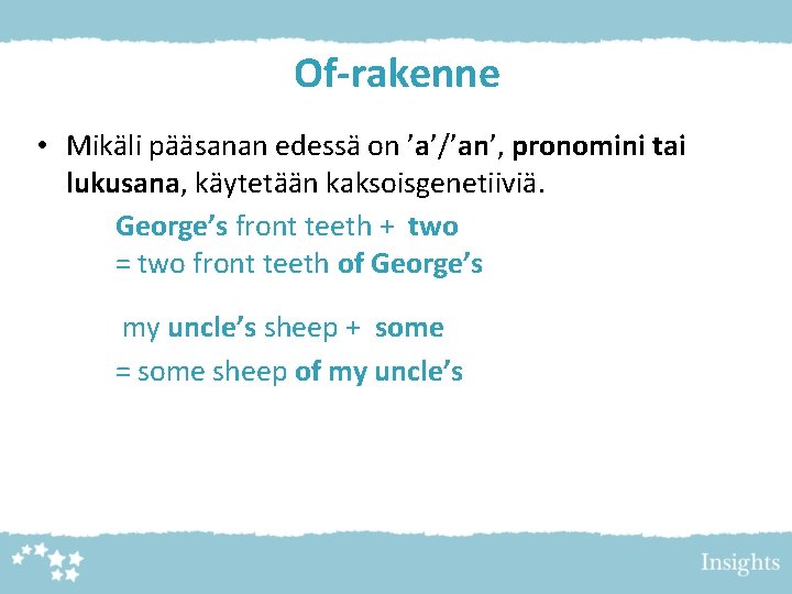 Of-rakenne • Mikäli pääsanan edessä on ’a’/’an’, pronomini tai lukusana, käytetään kaksoisgenetiiviä. George’s front
