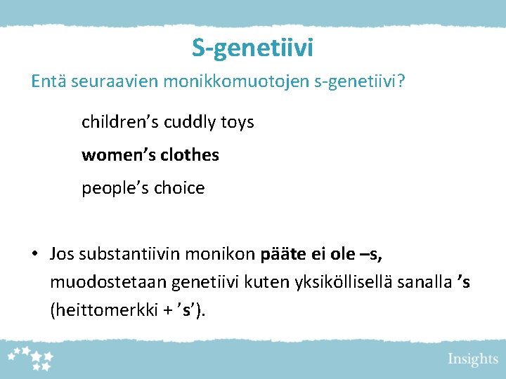 S-genetiivi Entä seuraavien monikkomuotojen s-genetiivi? children’s cuddly toys women’s clothes people’s choice • Jos