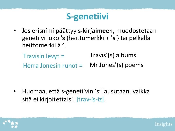 S-genetiivi • Jos erisnimi päättyy s-kirjaimeen, muodostetaan genetiivi joko ’s (heittomerkki + ’s’) tai