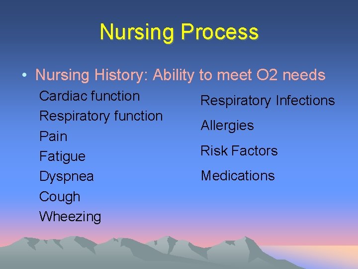Nursing Process • Nursing History: Ability to meet O 2 needs Cardiac function Respiratory