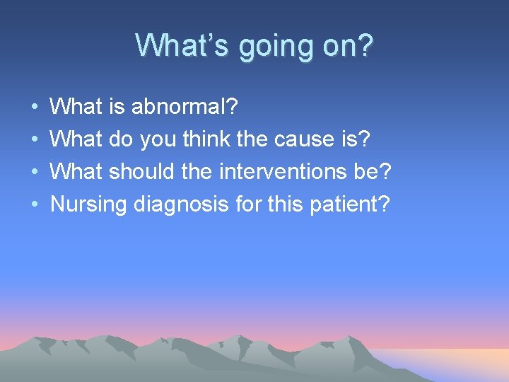 What’s going on? • • What is abnormal? What do you think the cause