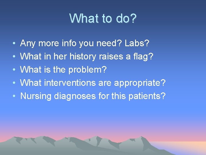 What to do? • • • Any more info you need? Labs? What in