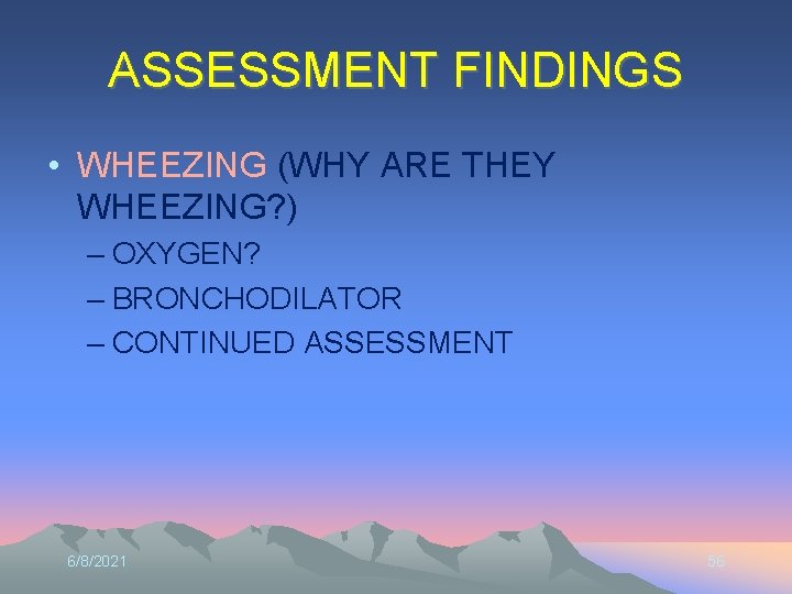 ASSESSMENT FINDINGS • WHEEZING (WHY ARE THEY WHEEZING? ) – OXYGEN? – BRONCHODILATOR –