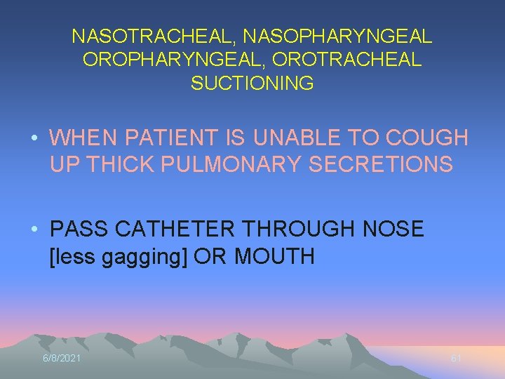 NASOTRACHEAL, NASOPHARYNGEAL OROPHARYNGEAL, OROTRACHEAL SUCTIONING • WHEN PATIENT IS UNABLE TO COUGH UP THICK