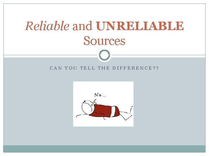 Reliable and UNRELIABLE Sources CAN YOU TELL THE DIFFERENCE? ? 