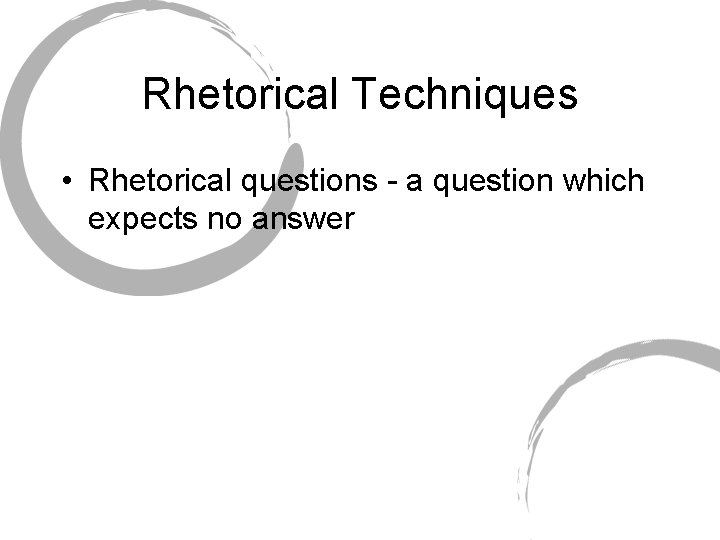 Rhetorical Techniques • Rhetorical questions - a question which expects no answer 