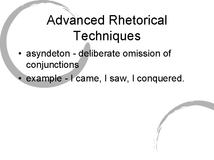 Advanced Rhetorical Techniques • asyndeton - deliberate omission of conjunctions • example - I