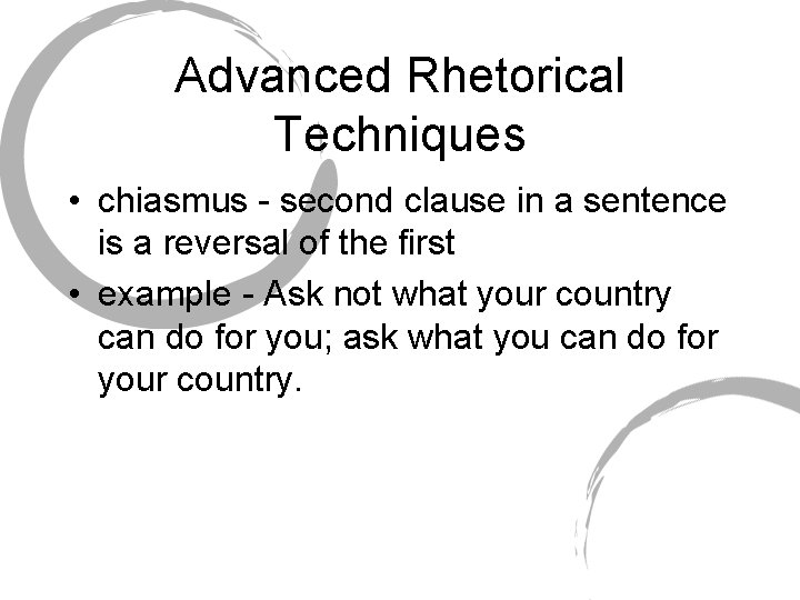 Advanced Rhetorical Techniques • chiasmus - second clause in a sentence is a reversal