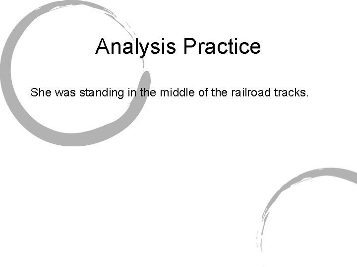 Analysis Practice She was standing in the middle of the railroad tracks. 