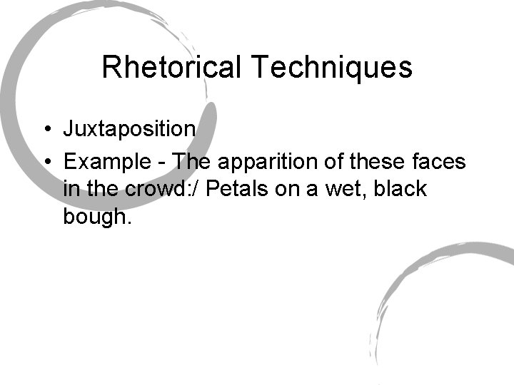 Rhetorical Techniques • Juxtaposition • Example - The apparition of these faces in the