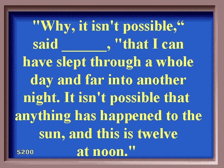 "Why, it isn't possible, “ said ______, "that I can have slept through a