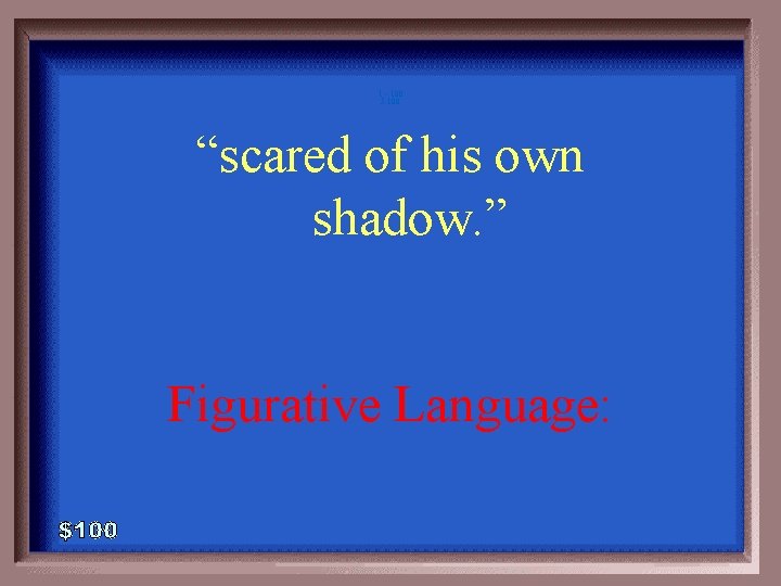 1 - 100 5 -100 “scared of his own shadow. ” Figurative Language: 