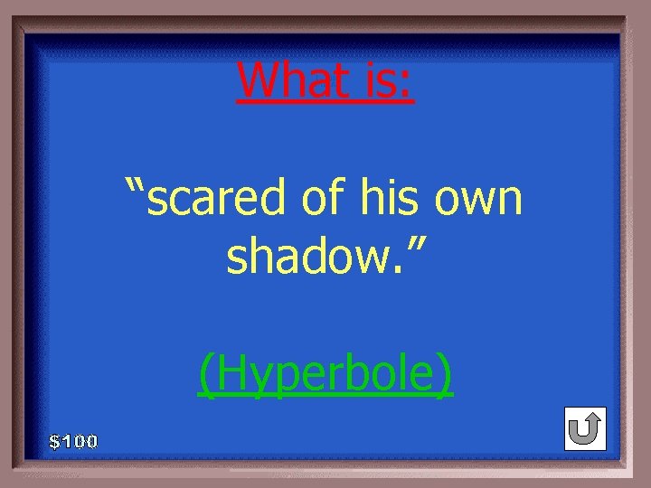 What is: 1 - 100 5 -100 A “scared of his own shadow. ”