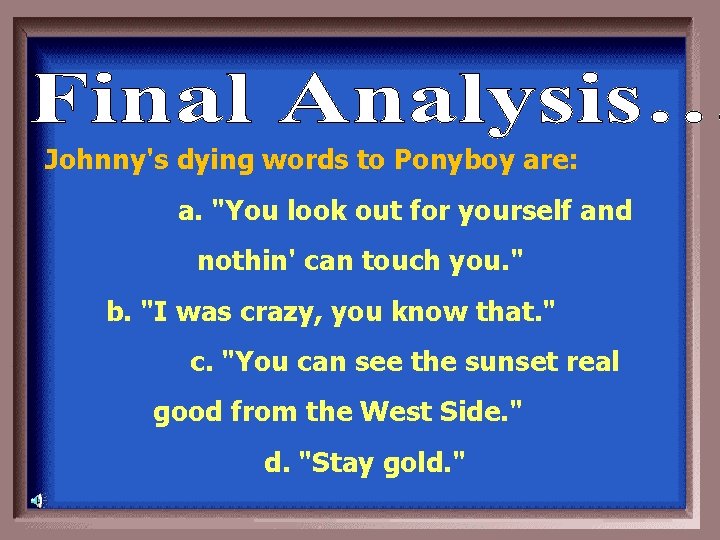 Johnny's dying words to Ponyboy are: a. "You look out for yourself and nothin'